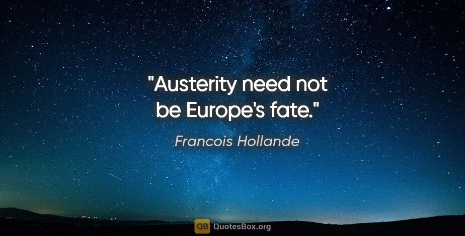 Francois Hollande quote: "Austerity need not be Europe's fate."