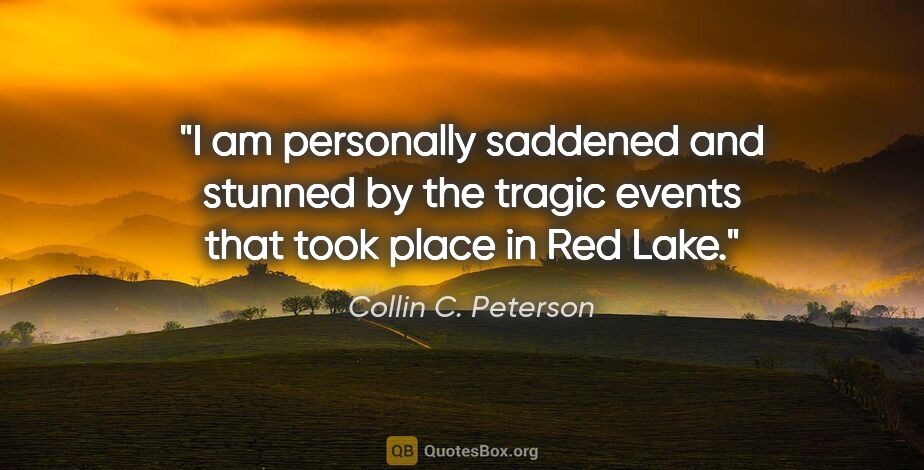 Collin C. Peterson quote: "I am personally saddened and stunned by the tragic events that..."