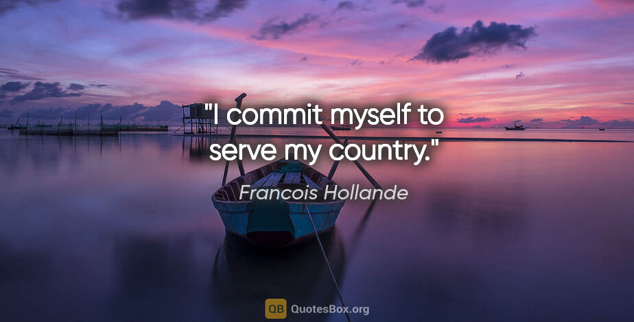 Francois Hollande quote: "I commit myself to serve my country."