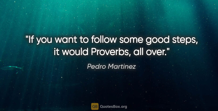 Pedro Martinez quote: "If you want to follow some good steps, it would Proverbs, all..."