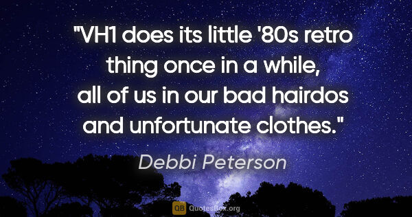 Debbi Peterson quote: "VH1 does its little '80s retro thing once in a while, all of..."