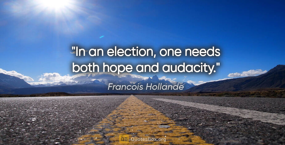 Francois Hollande quote: "In an election, one needs both hope and audacity."
