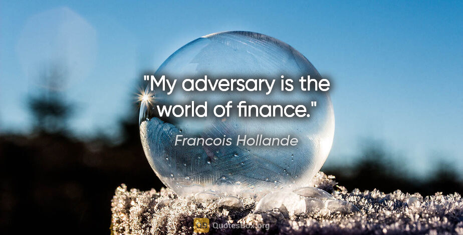 Francois Hollande quote: "My adversary is the world of finance."