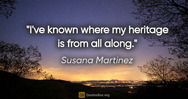 Susana Martinez quote: "I've known where my heritage is from all along."