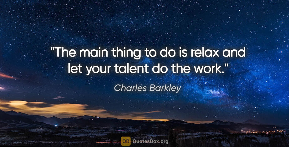 Charles Barkley quote: "The main thing to do is relax and let your talent do the work."