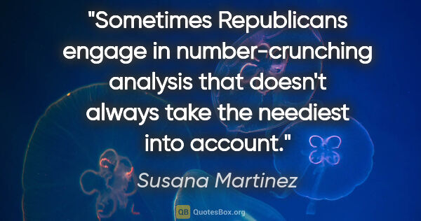 Susana Martinez quote: "Sometimes Republicans engage in number-crunching analysis that..."