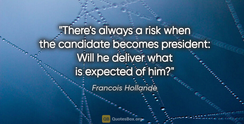 Francois Hollande quote: "There's always a risk when the candidate becomes president:..."