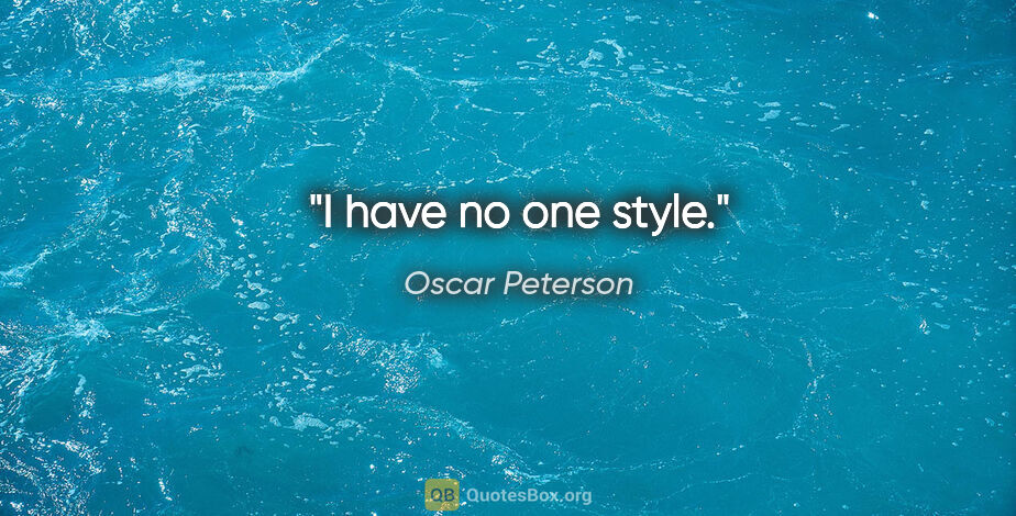 Oscar Peterson quote: "I have no one style."