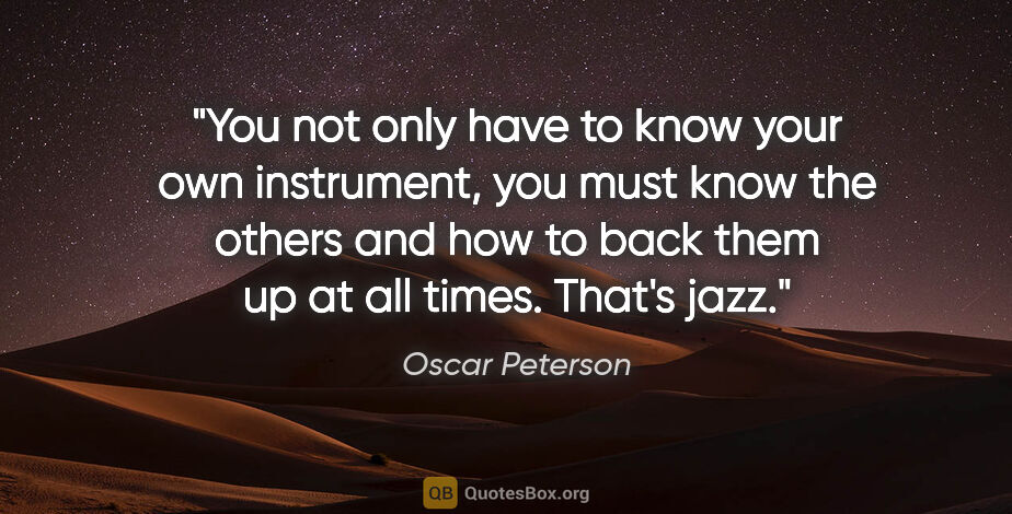 Oscar Peterson quote: "You not only have to know your own instrument, you must know..."