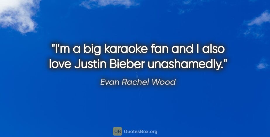 Evan Rachel Wood quote: "I'm a big karaoke fan and I also love Justin Bieber unashamedly."