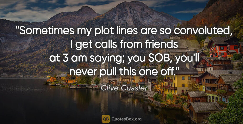 Clive Cussler quote: "Sometimes my plot lines are so convoluted, I get calls from..."