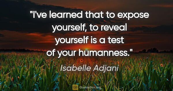 Isabelle Adjani quote: "I've learned that to expose yourself, to reveal yourself is a..."