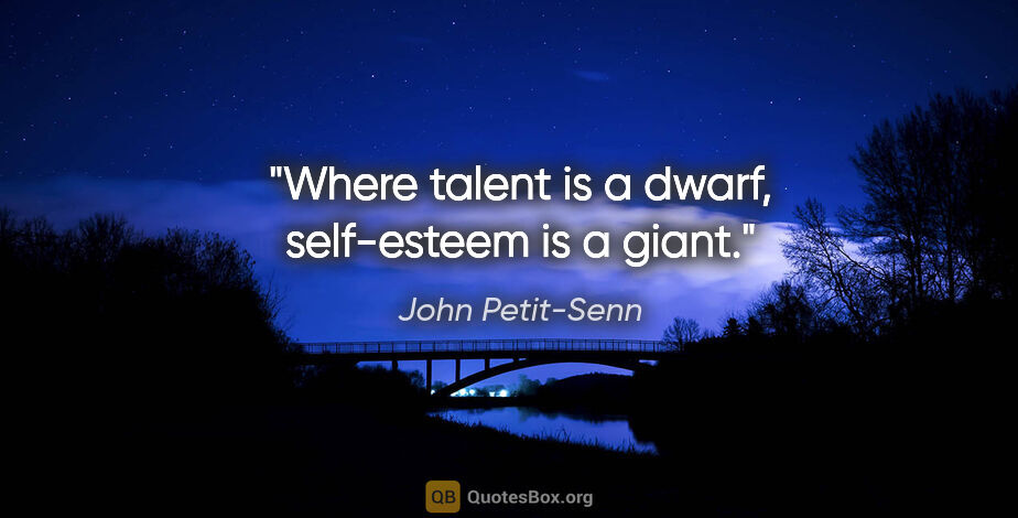 John Petit-Senn quote: "Where talent is a dwarf, self-esteem is a giant."