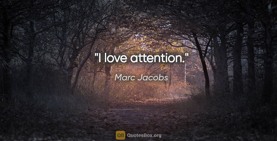 Marc Jacobs quote: "I love attention."