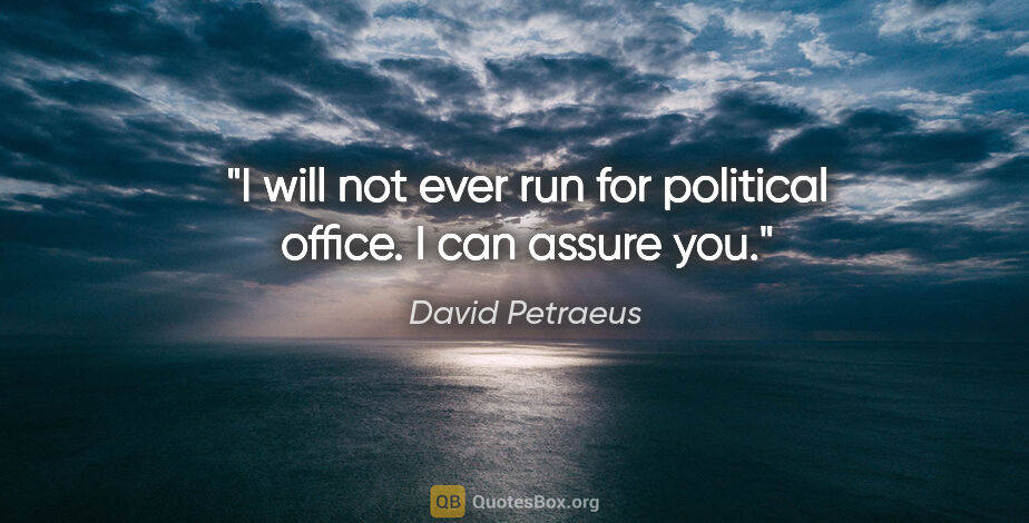 David Petraeus quote: "I will not ever run for political office. I can assure you."