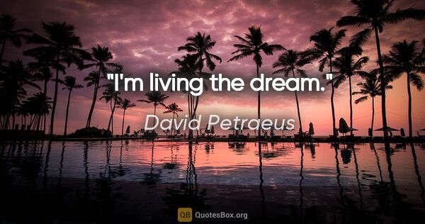 David Petraeus quote: "I'm living the dream."