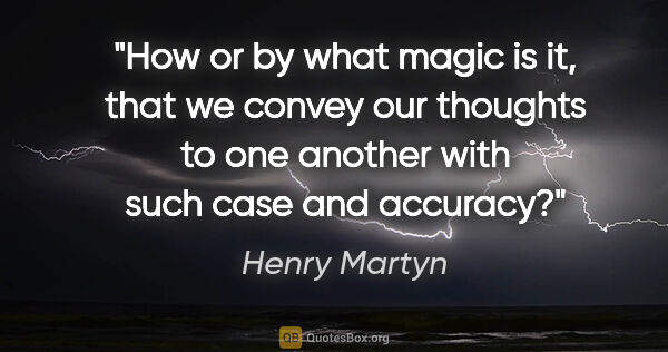 Henry Martyn quote: "How or by what magic is it, that we convey our thoughts to one..."