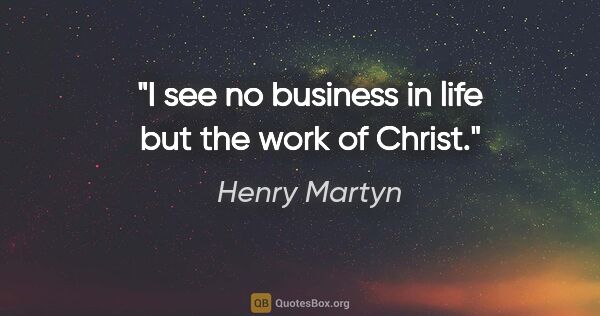 Henry Martyn quote: "I see no business in life but the work of Christ."