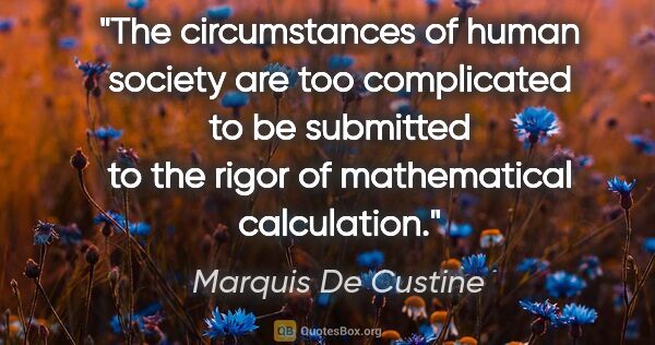 Marquis De Custine quote: "The circumstances of human society are too complicated to be..."
