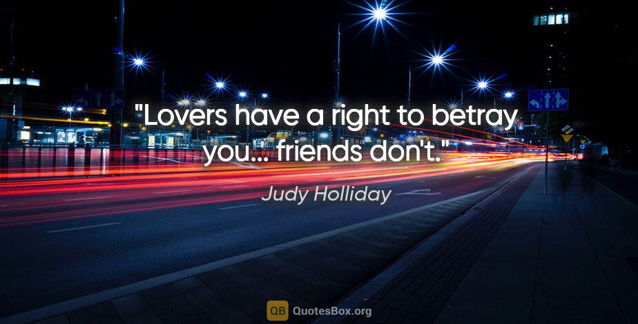 Judy Holliday quote: "Lovers have a right to betray you... friends don't."