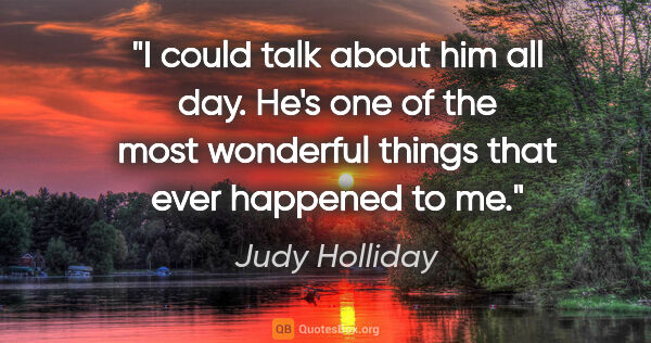Judy Holliday quote: "I could talk about him all day. He's one of the most wonderful..."