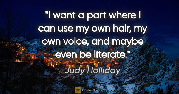 Judy Holliday quote: "I want a part where I can use my own hair, my own voice, and..."