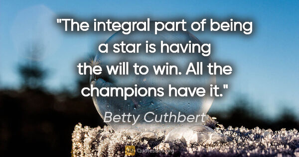 Betty Cuthbert quote: "The integral part of being a star is having the will to win...."