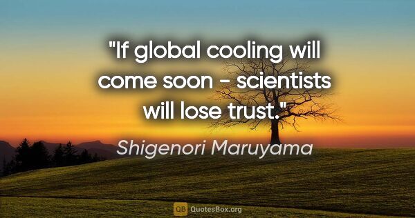 Shigenori Maruyama quote: "If global cooling will come soon - scientists will lose trust."