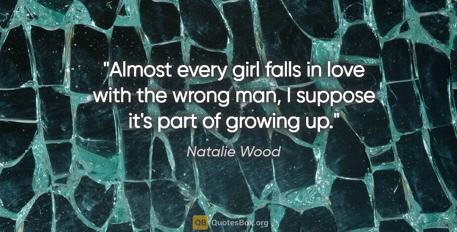 Natalie Wood quote: "Almost every girl falls in love with the wrong man, I suppose..."