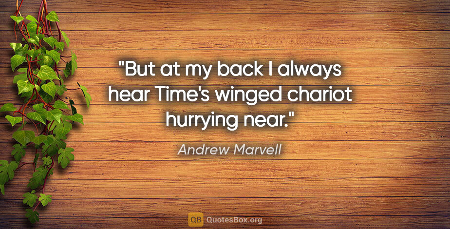 Andrew Marvell quote: "But at my back I always hear Time's winged chariot hurrying near."