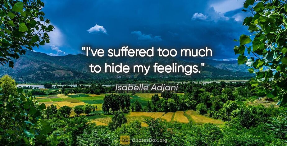 Isabelle Adjani quote: "I've suffered too much to hide my feelings."