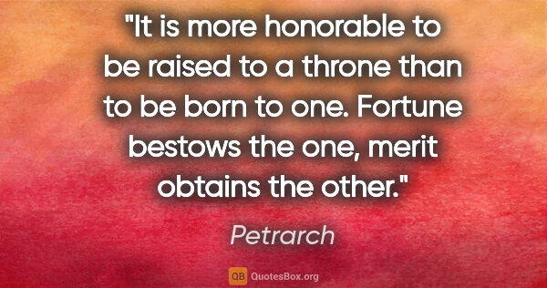 Petrarch quote: "It is more honorable to be raised to a throne than to be born..."
