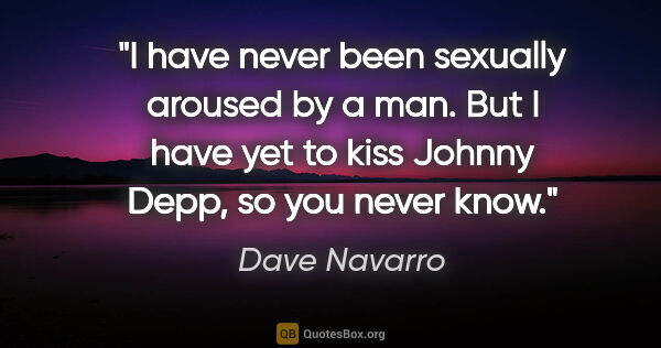Dave Navarro quote: "I have never been sexually aroused by a man. But I have yet to..."