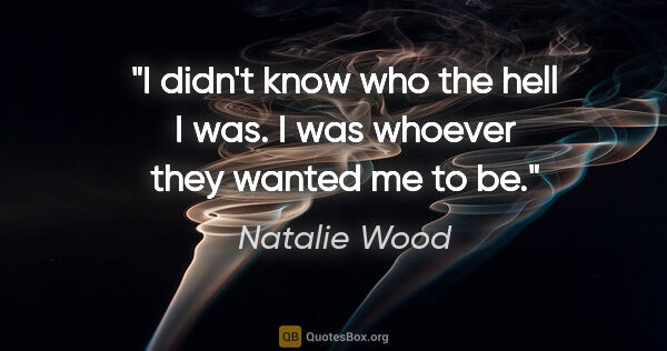 Natalie Wood quote: "I didn't know who the hell I was. I was whoever they wanted me..."