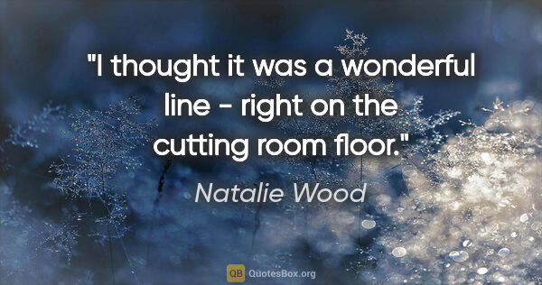 Natalie Wood quote: "I thought it was a wonderful line - right on the cutting room..."