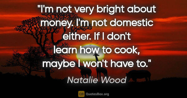 Natalie Wood quote: "I'm not very bright about money. I'm not domestic either. If I..."