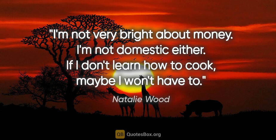 Natalie Wood quote: "I'm not very bright about money. I'm not domestic either. If I..."