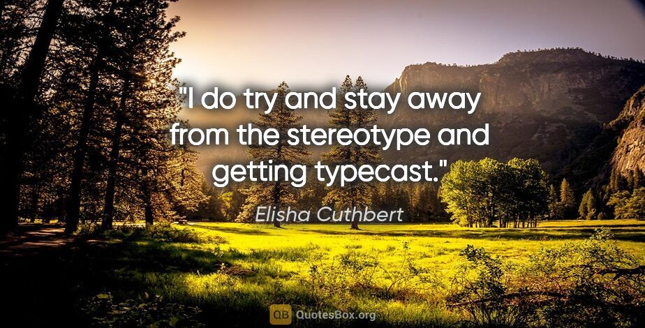 Elisha Cuthbert quote: "I do try and stay away from the stereotype and getting typecast."