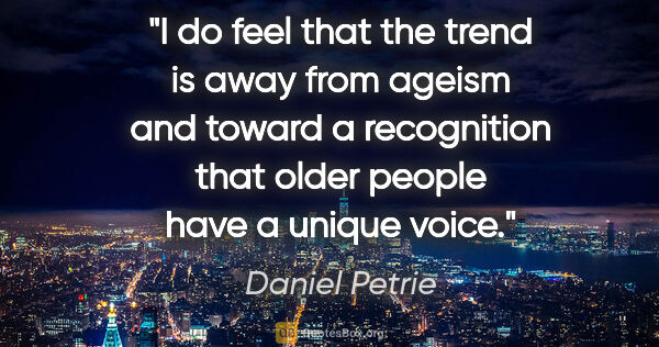 Daniel Petrie quote: "I do feel that the trend is away from ageism and toward a..."