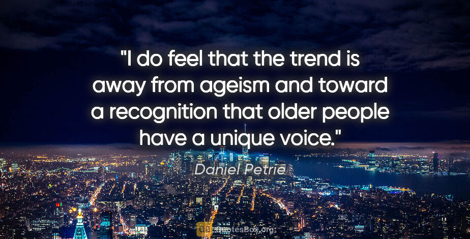 Daniel Petrie quote: "I do feel that the trend is away from ageism and toward a..."