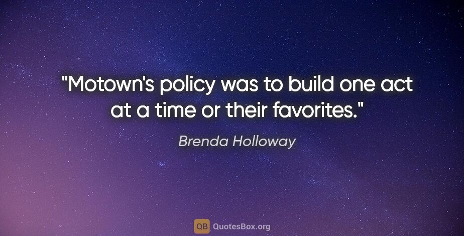 Brenda Holloway quote: "Motown's policy was to build one act at a time or their..."