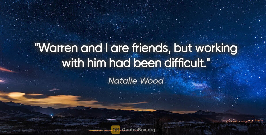 Natalie Wood quote: "Warren and I are friends, but working with him had been..."