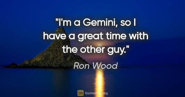 Ron Wood quote: "I'm a Gemini, so I have a great time with the other guy."