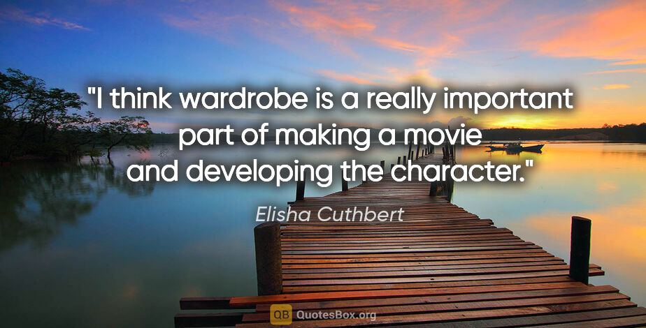 Elisha Cuthbert quote: "I think wardrobe is a really important part of making a movie..."