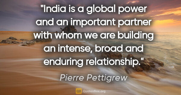 Pierre Pettigrew quote: "India is a global power and an important partner with whom we..."