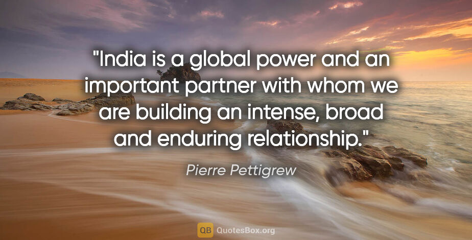 Pierre Pettigrew quote: "India is a global power and an important partner with whom we..."
