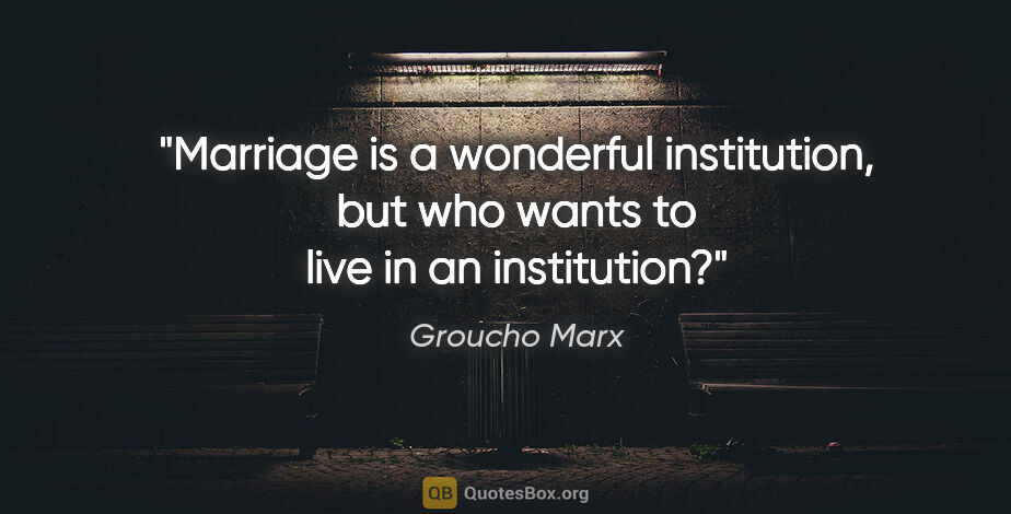 Groucho Marx quote: "Marriage is a wonderful institution, but who wants to live in..."