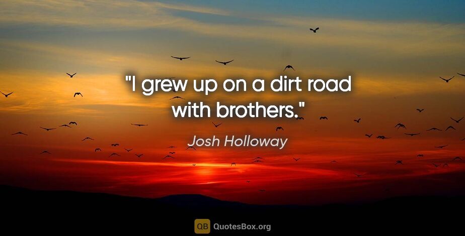 Josh Holloway quote: "I grew up on a dirt road with brothers."