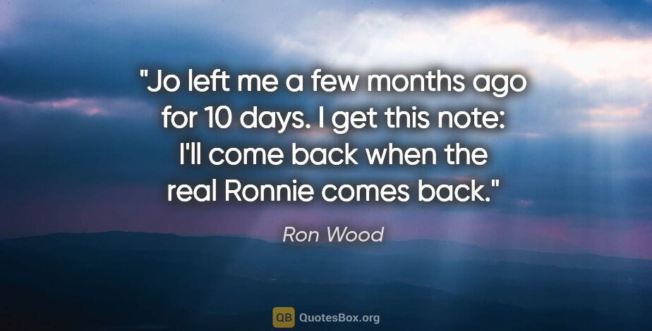 Ron Wood quote: "Jo left me a few months ago for 10 days. I get this note: I'll..."