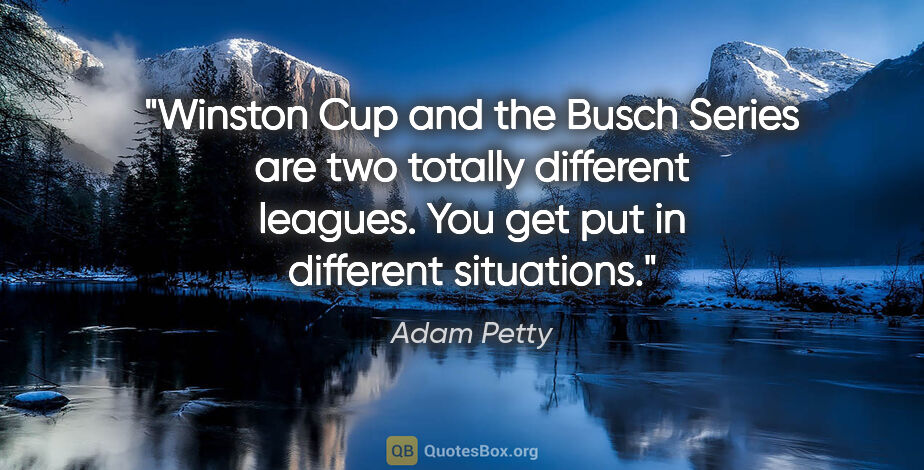 Adam Petty quote: "Winston Cup and the Busch Series are two totally different..."